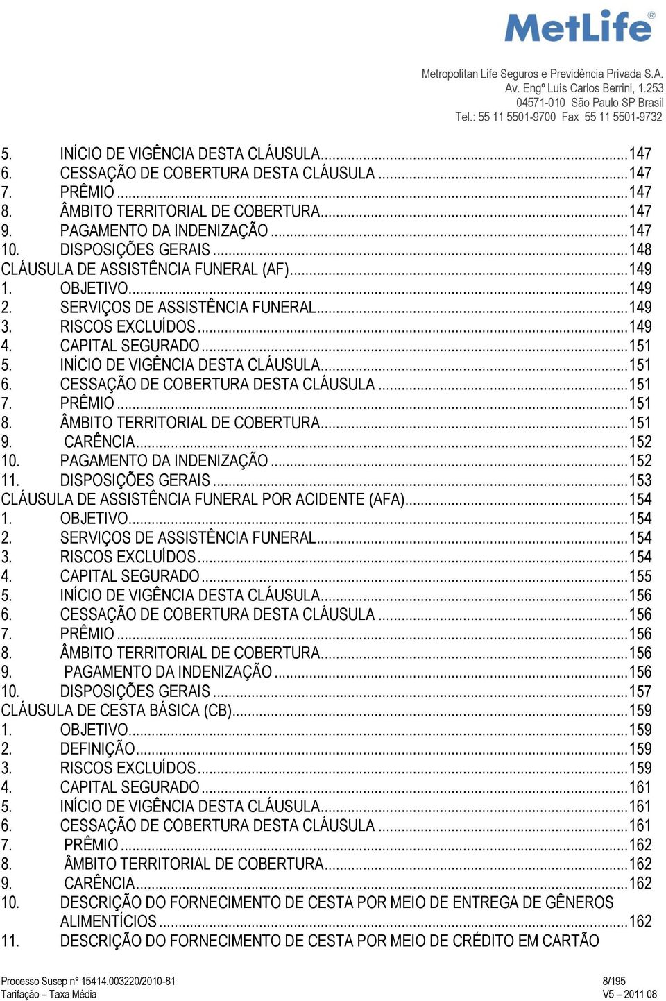 INÍCIO DE VIGÊNCIA DESTA CLÁUSULA... 151 6. CESSAÇÃO DE COBERTURA DESTA CLÁUSULA... 151 7. PRÊMIO... 151 8. ÂMBITO TERRITORIAL DE COBERTURA... 151 9. CARÊNCIA... 152 10. PAGAMENTO DA INDENIZAÇÃO.