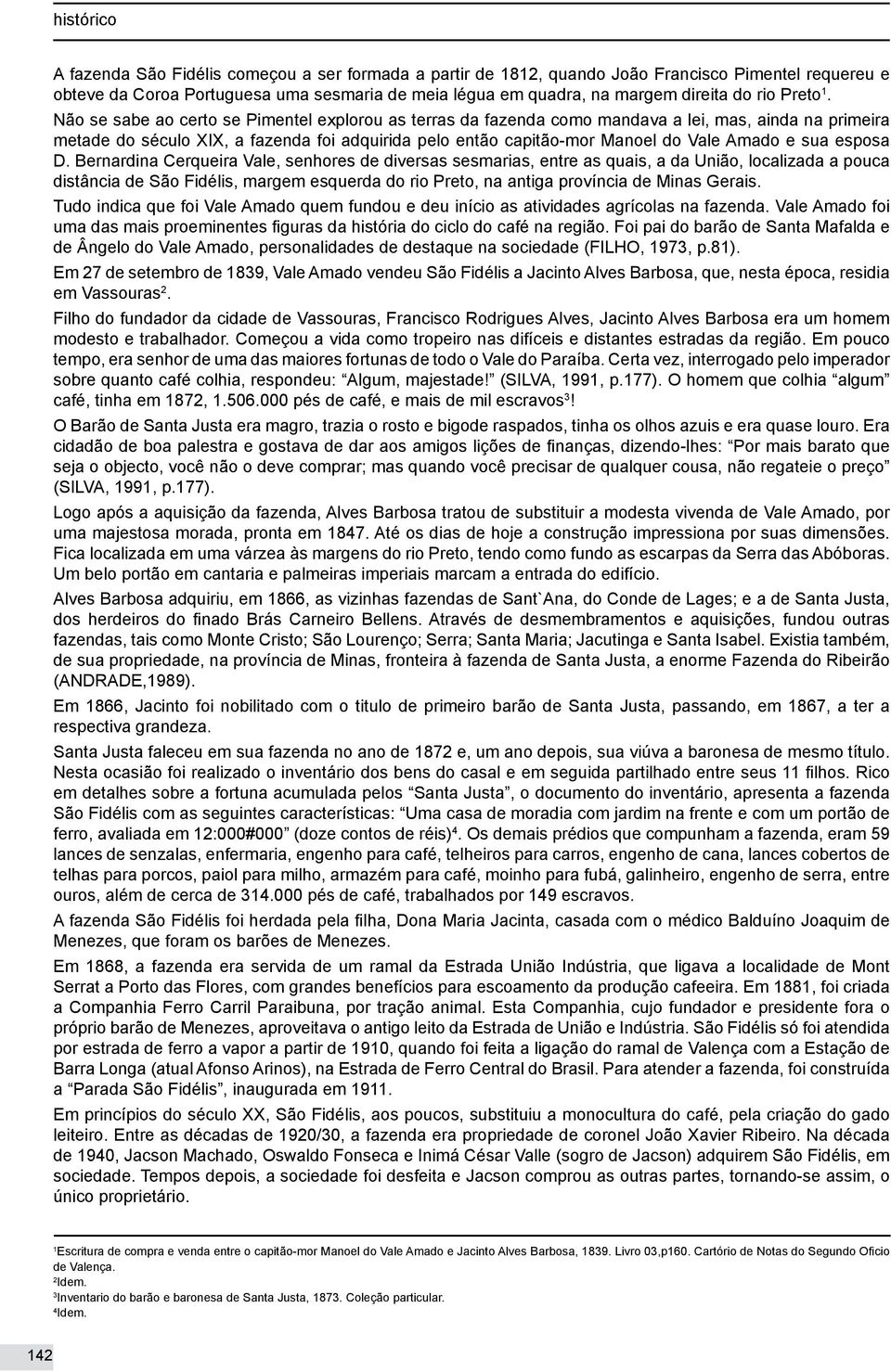 Não se sabe ao certo se Pimentel explorou as terras da fazenda como mandava a lei, mas, ainda na primeira metade do século XIX, a fazenda foi adquirida pelo então capitão-mor Manoel do Vale Amado e