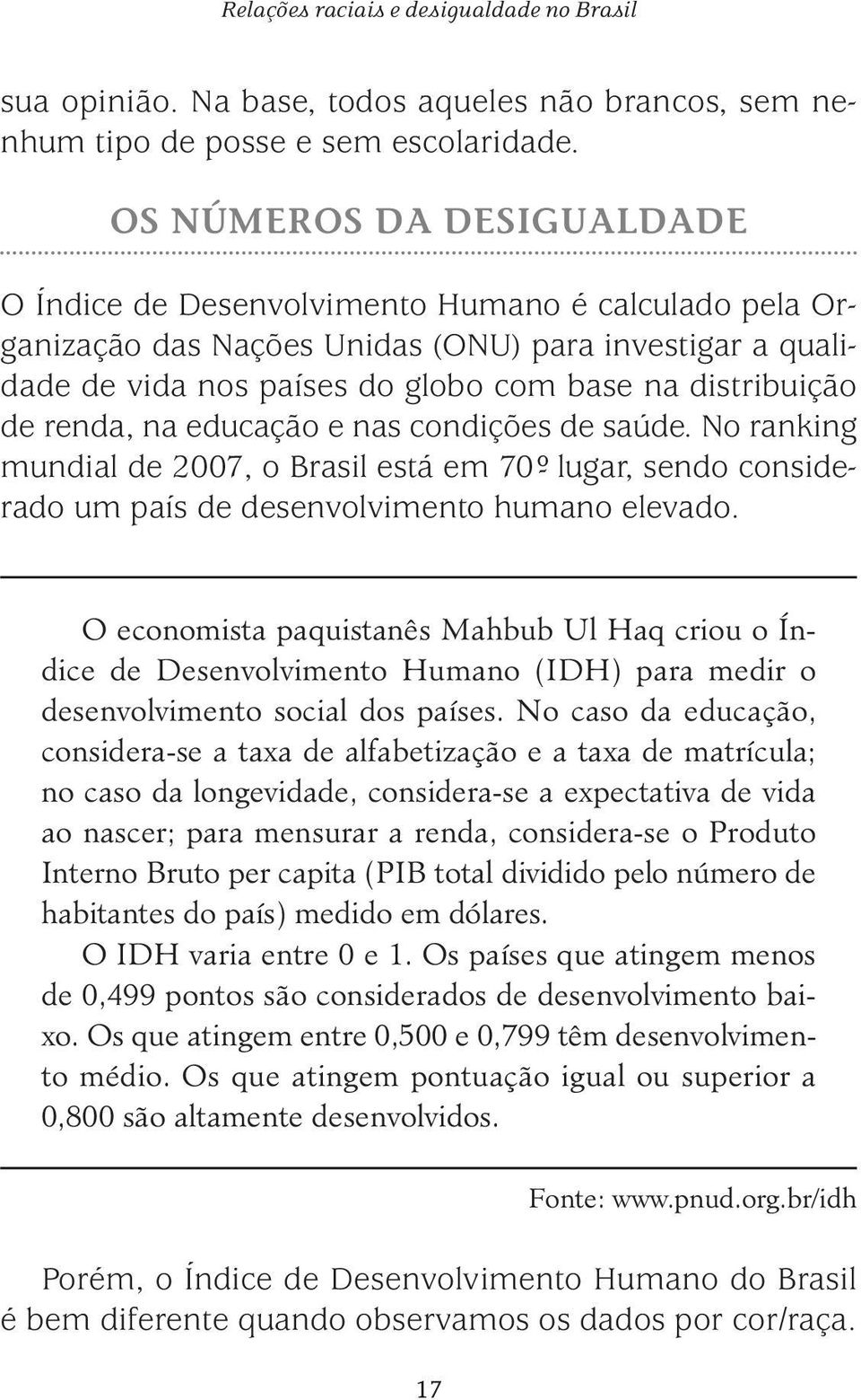 renda, na educação e nas condições de saúde. No ranking mundial de 2007, o Brasil está em 70º- lugar, sendo considerado um país de desenvolvimento humano elevado.