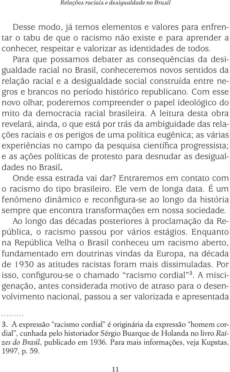 Para que possamos debater as consequências da desigualdade racial no Brasil, conheceremos novos sentidos da relação racial e a desigualdade social construída entre negros e brancos no período