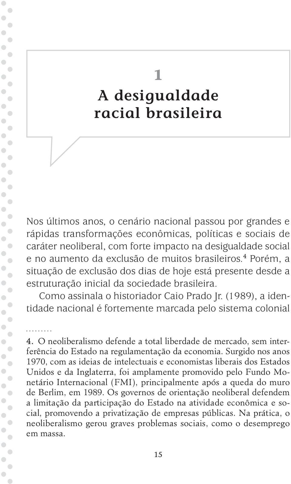 Como assinala o historiador Caio Prado Jr. (1989), a identidade nacional é fortemente marcada pelo sistema colonial 4.