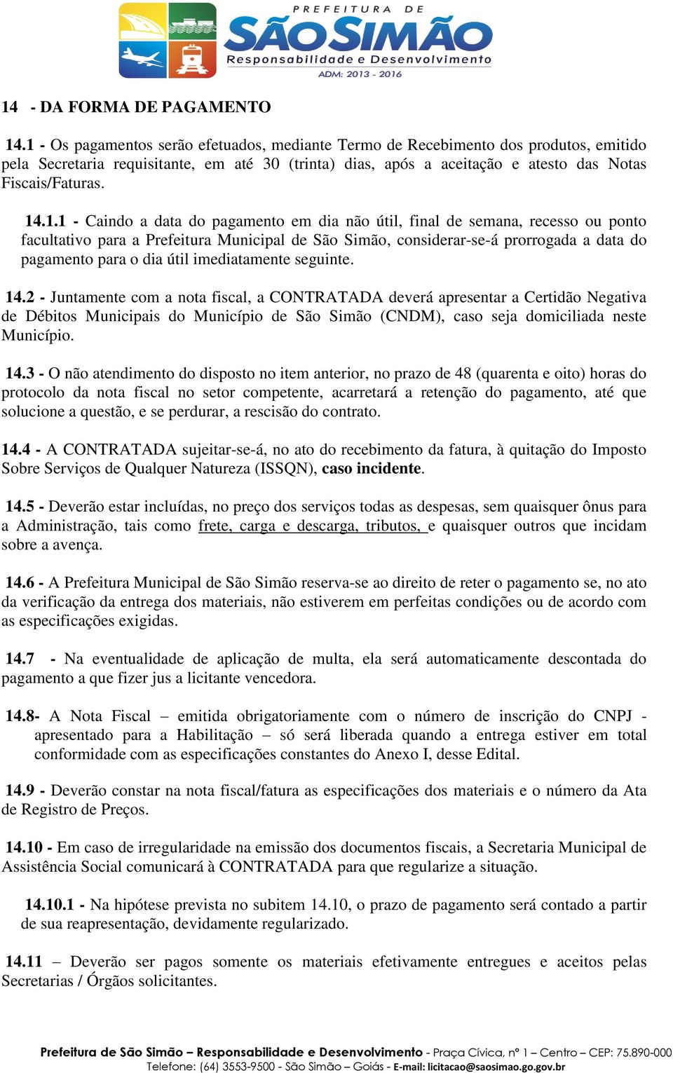 14.1.1 - Caindo a data do pagamento em dia não útil, final de semana, recesso ou ponto facultativo para a Prefeitura Municipal de São Simão, considerar-se-á prorrogada a data do pagamento para o dia