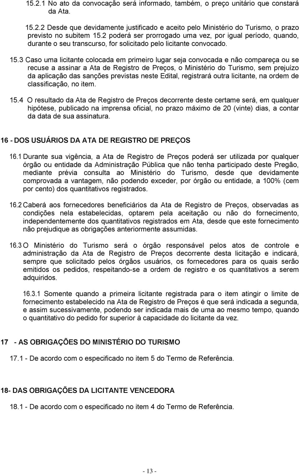 3 Caso uma licitante colocada em primeiro lugar seja convocada e não compareça ou se recuse a assinar a Ata de Registro de Preços, o Ministério do Turismo, sem prejuízo da aplicação das sanções