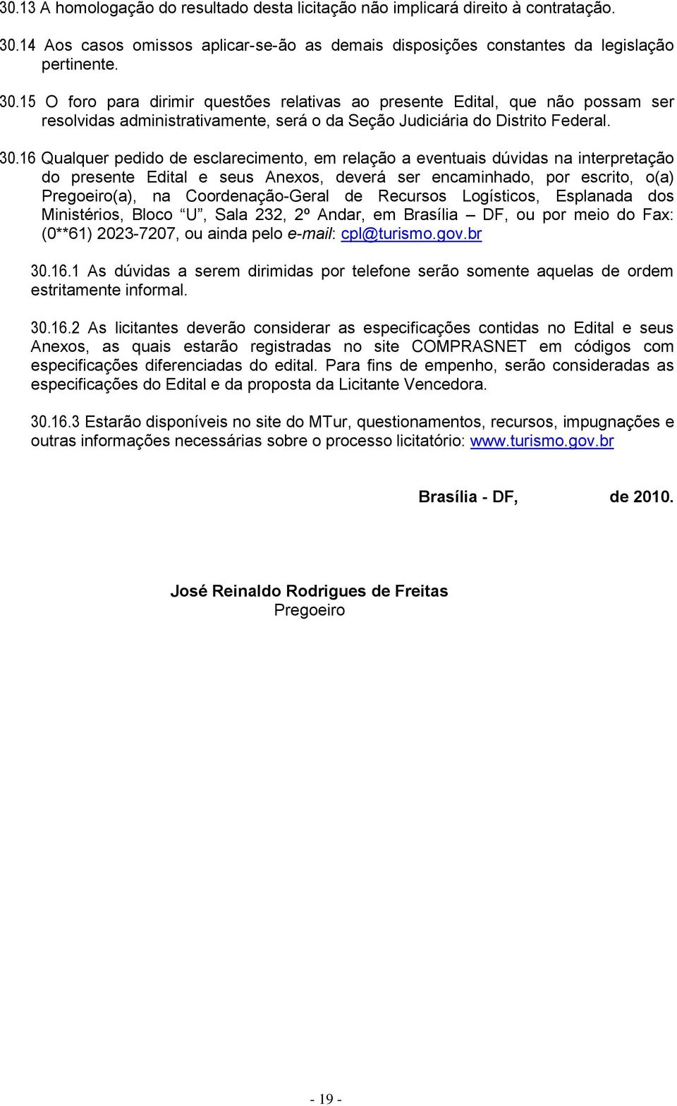 15 O foro para dirimir questões relativas ao presente Edital, que não possam ser resolvidas administrativamente, será o da Seção Judiciária do Distrito Federal. 30.