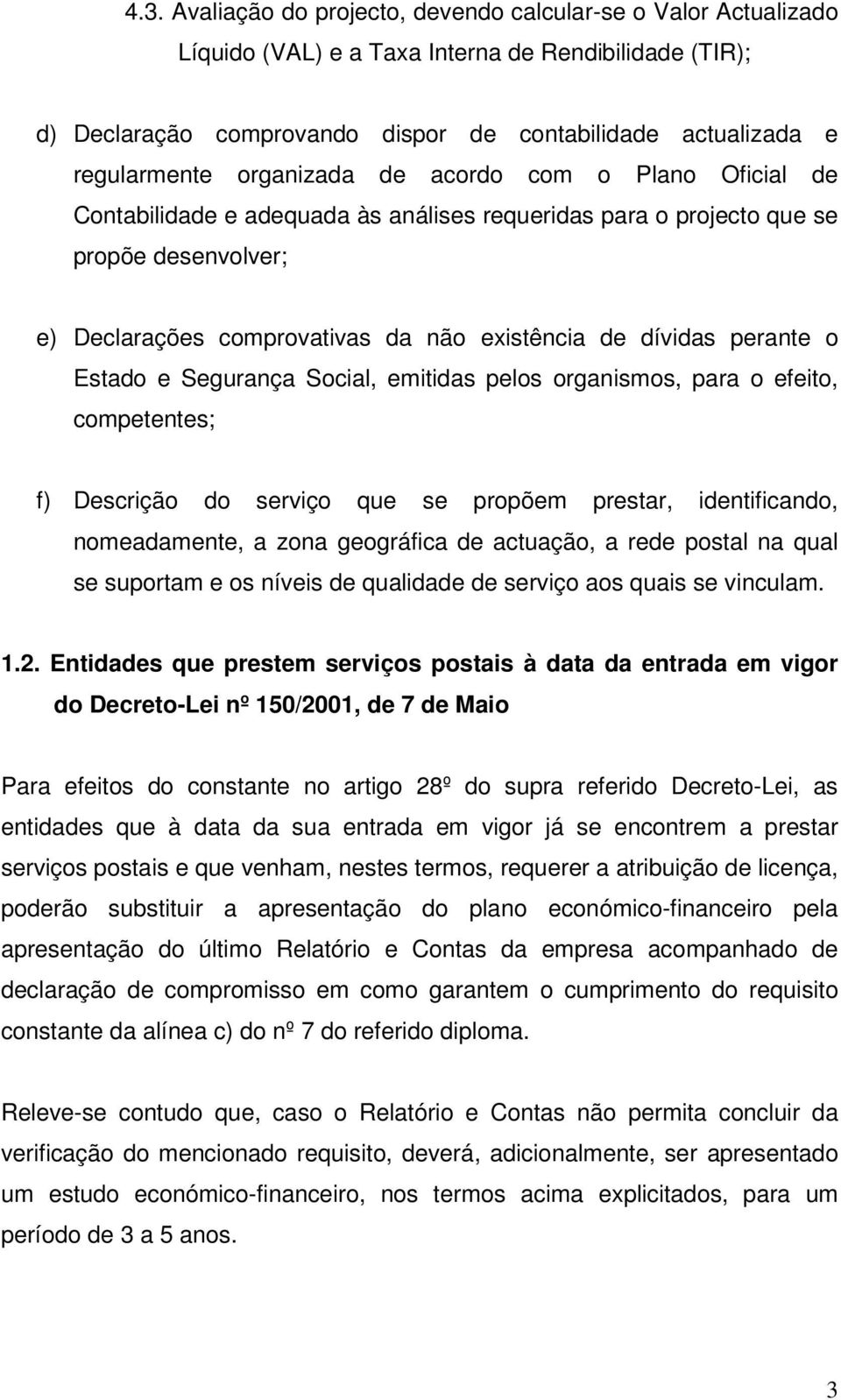 perante o Estado e Segurança Social, emitidas pelos organismos, para o efeito, competentes; f) Descrição do serviço que se propõem prestar, identificando, nomeadamente, a zona geográfica de actuação,