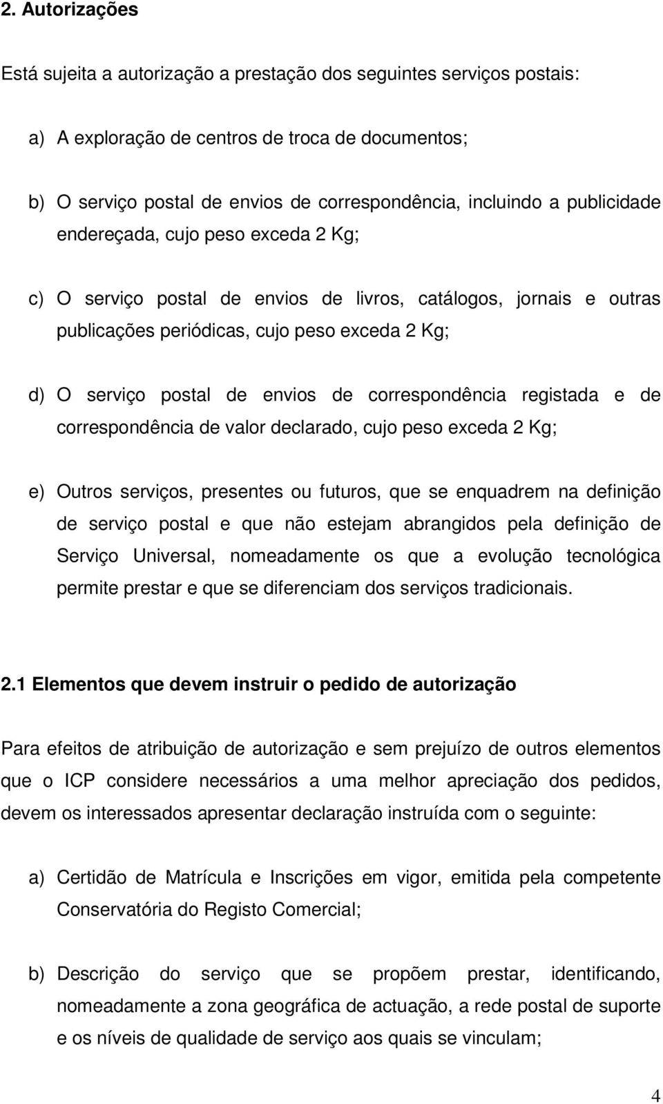 correspondência registada e de correspondência de valor declarado, cujo peso exceda 2 Kg; e) Outros serviços, presentes ou futuros, que se enquadrem na definição de serviço postal e que não estejam