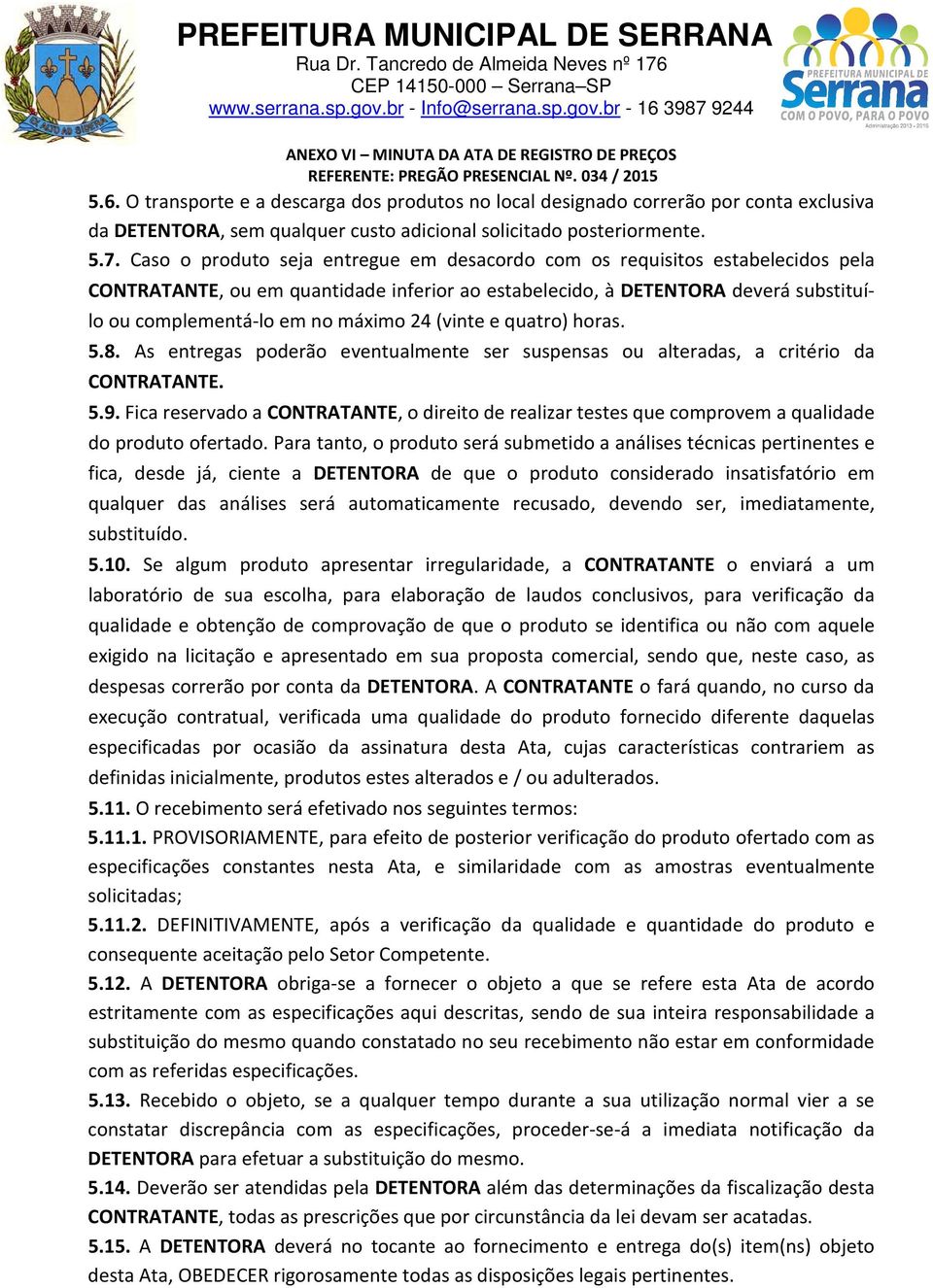 (vinte e quatro) horas. 5.8. As entregas poderão eventualmente ser suspensas ou alteradas, a critério da CONTRATANTE. 5.9.