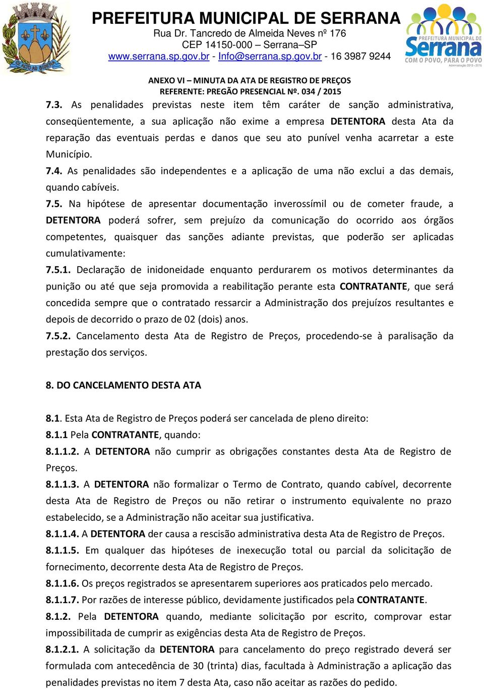 Na hipótese de apresentar documentação inverossímil ou de cometer fraude, a DETENTORA poderá sofrer, sem prejuízo da comunicação do ocorrido aos órgãos competentes, quaisquer das sanções adiante