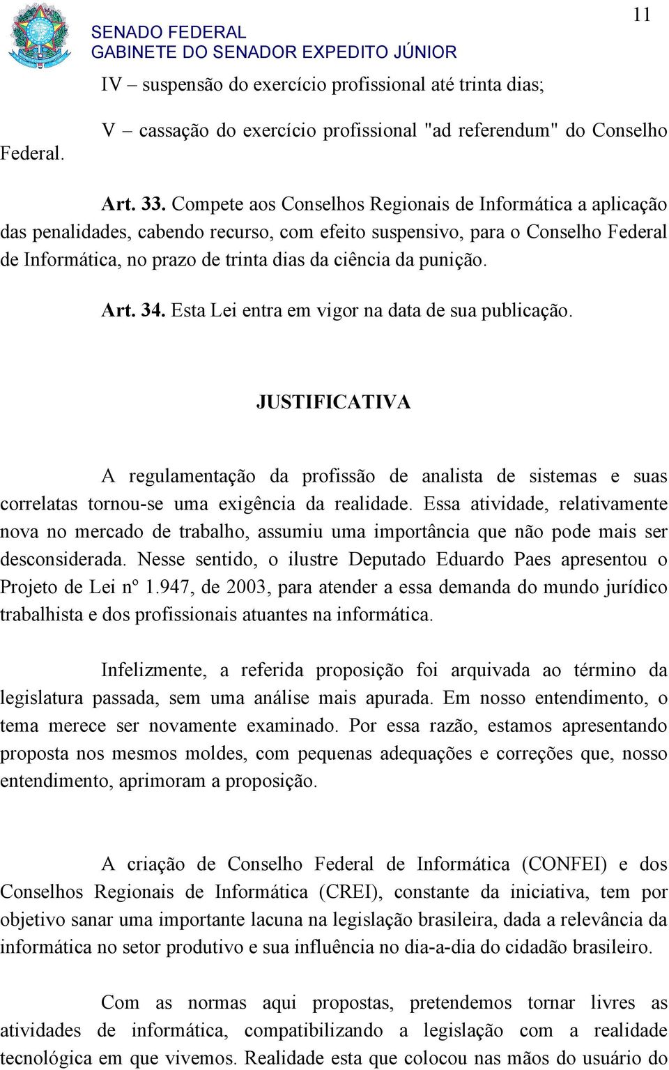 punição. Art. 34. Esta Lei entra em vigor na data de sua publicação. JUSTIFICATIVA A regulamentação da profissão de analista de sistemas e suas correlatas tornou-se uma exigência da realidade.