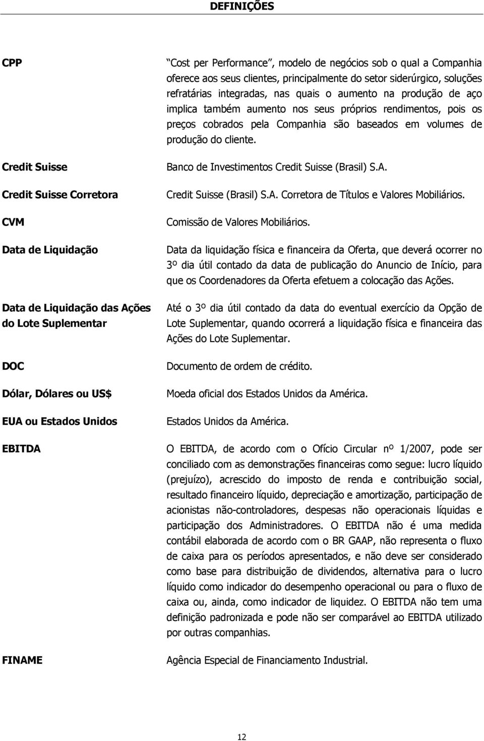 também aumento nos seus próprios rendimentos, pois os preços cobrados pela Companhia são baseados em volumes de produção do cliente. Banco de Investimentos Credit Suisse (Brasil) S.A.