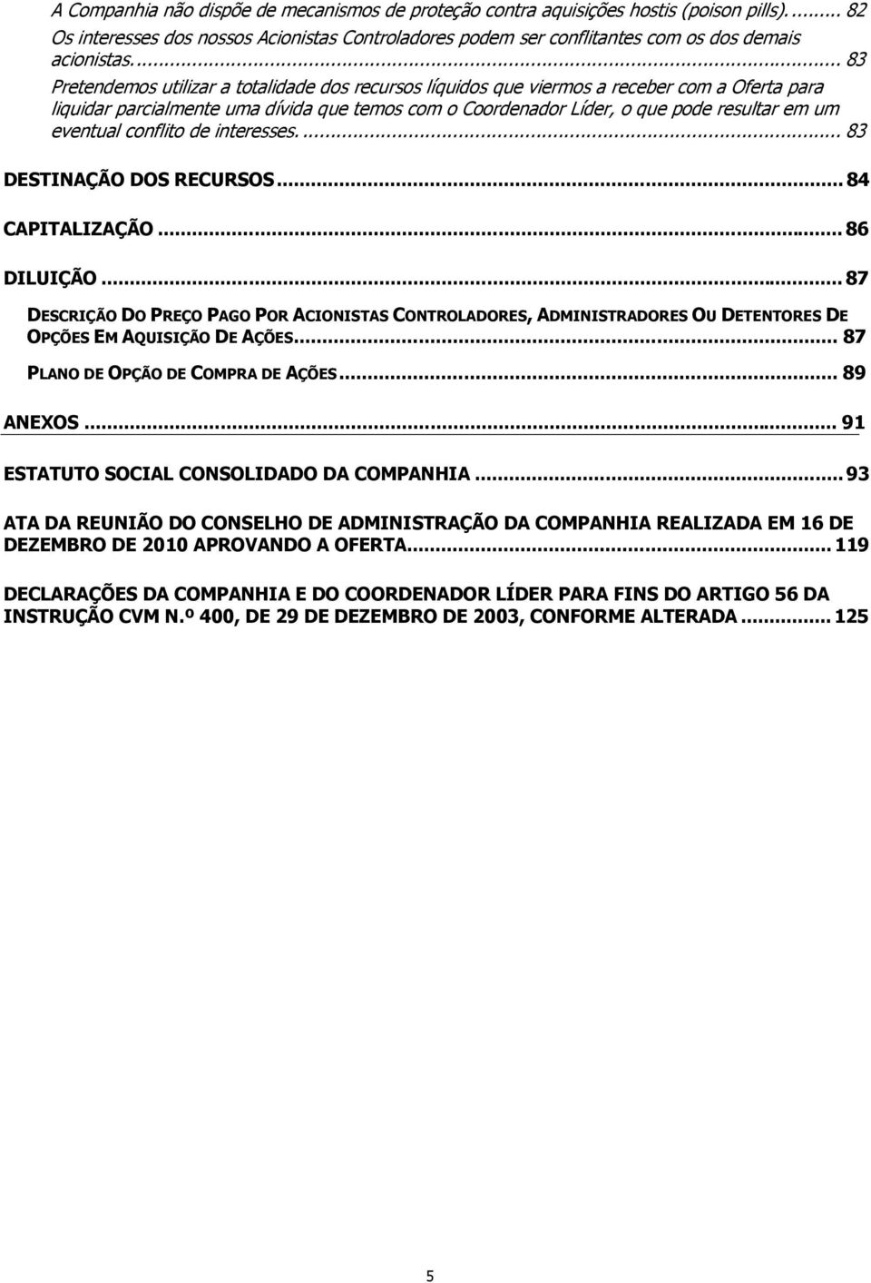 eventual conflito de interesses.... 83 DESTINAÇÃO DOS RECURSOS... 84 CAPITALIZAÇÃO... 86 DILUIÇÃO.