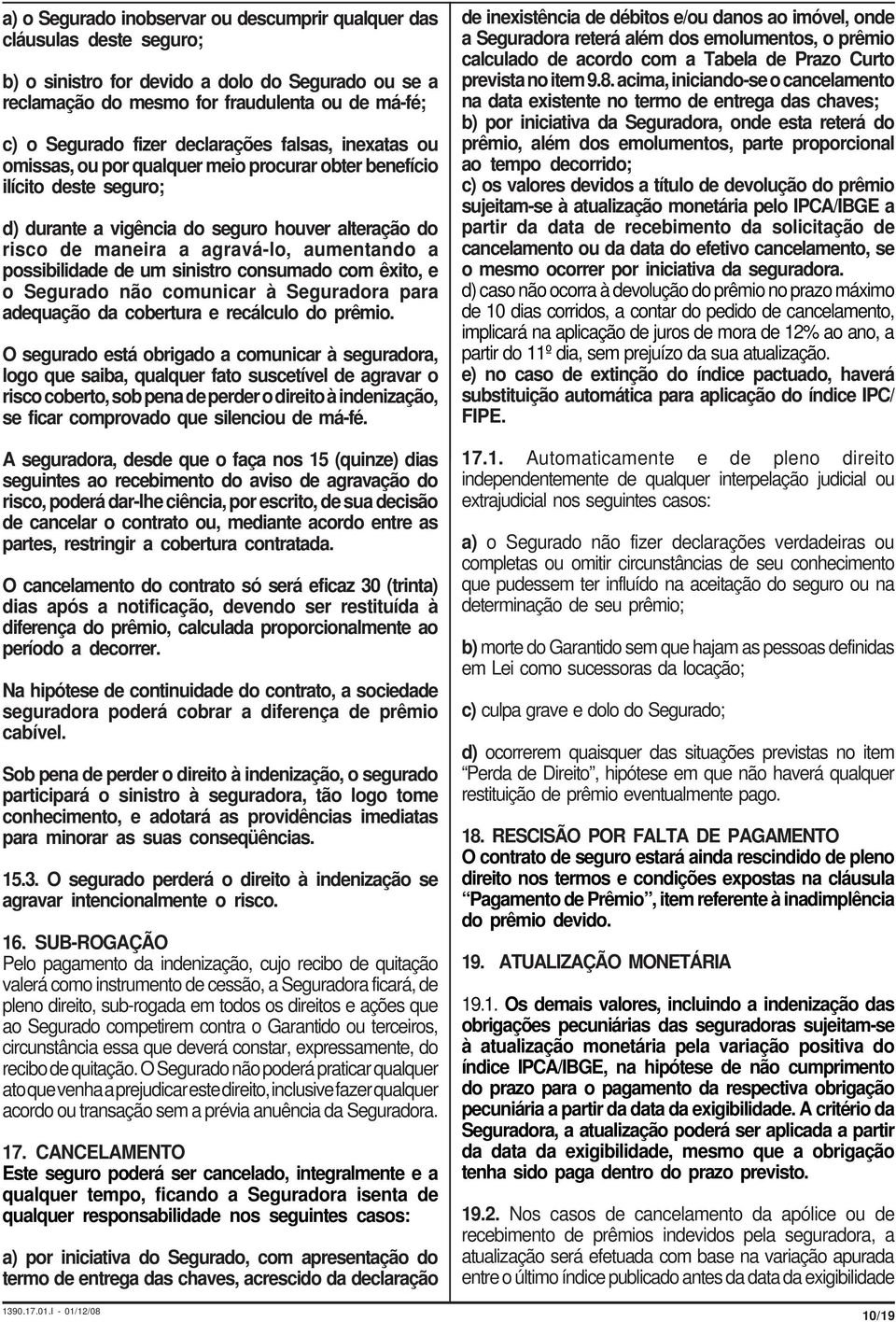 aumentando a possibilidade de um sinistro consumado com êxito, e o Segurado não comunicar à Seguradora para adequação da cobertura e recálculo do prêmio.