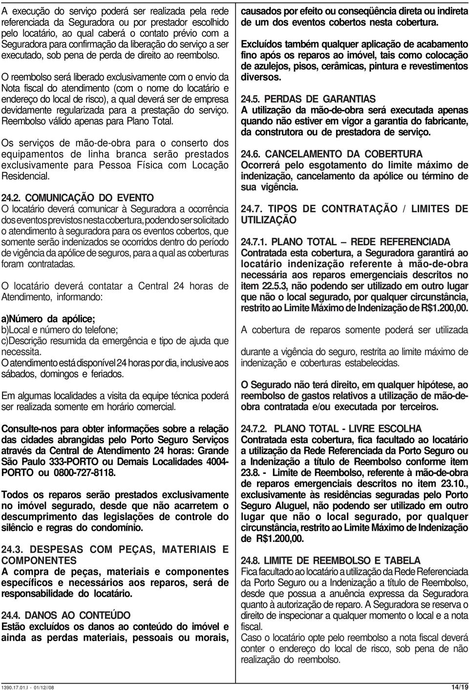 O reembolso será liberado exclusivamente com o envio da Nota fiscal do atendimento (com o nome do locatário e endereço do local de risco), a qual deverá ser de empresa devidamente regularizada para a