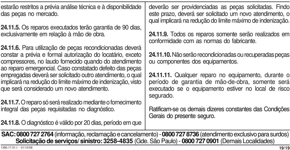 Caso constatado defeito das peças empregadas deverá ser solicitado outro atendimento, o qual implicará na redução do limite máximo de indenização, visto que será considerado um novo atendimento. 24.