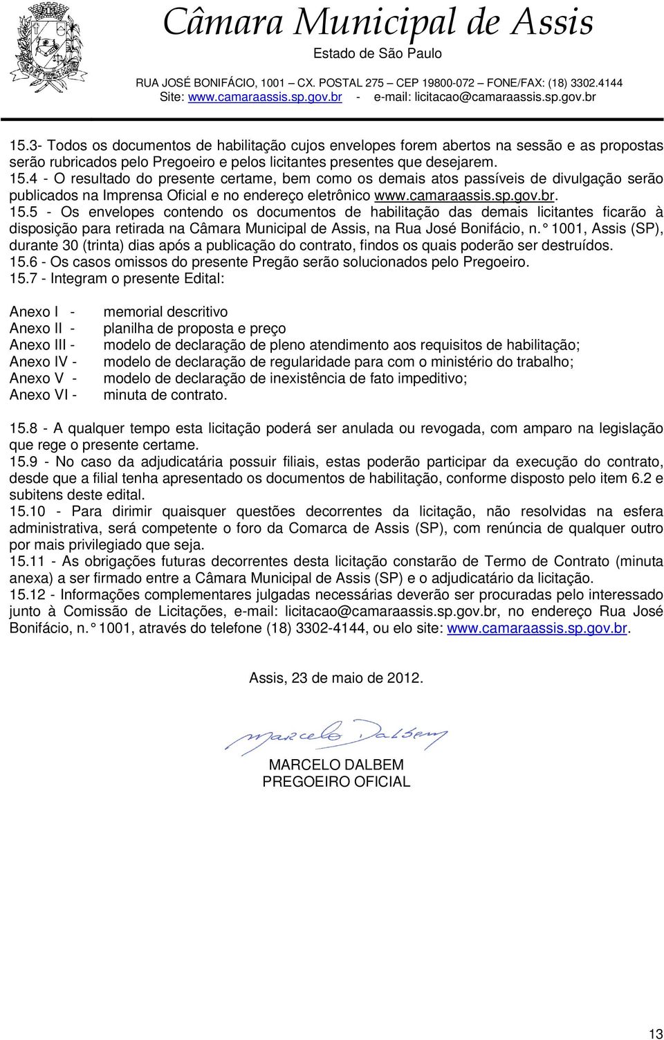 5 - Os envelopes contendo os documentos de habilitação das demais licitantes ficarão à disposição para retirada na Câmara Municipal de Assis, na Rua José Bonifácio, n.