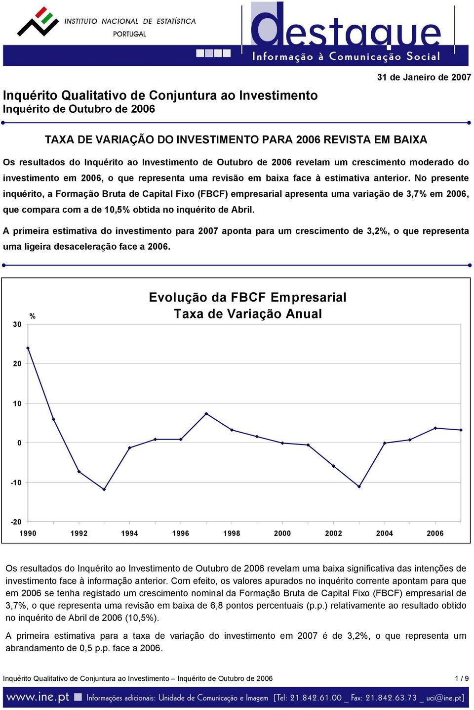 No presente inquérito, a Formação Bruta de Capital Fixo (FBCF) empresarial apresenta uma variação de 3,7% em 2006, que compara com a de 10,5% obtida no inquérito de Abril.