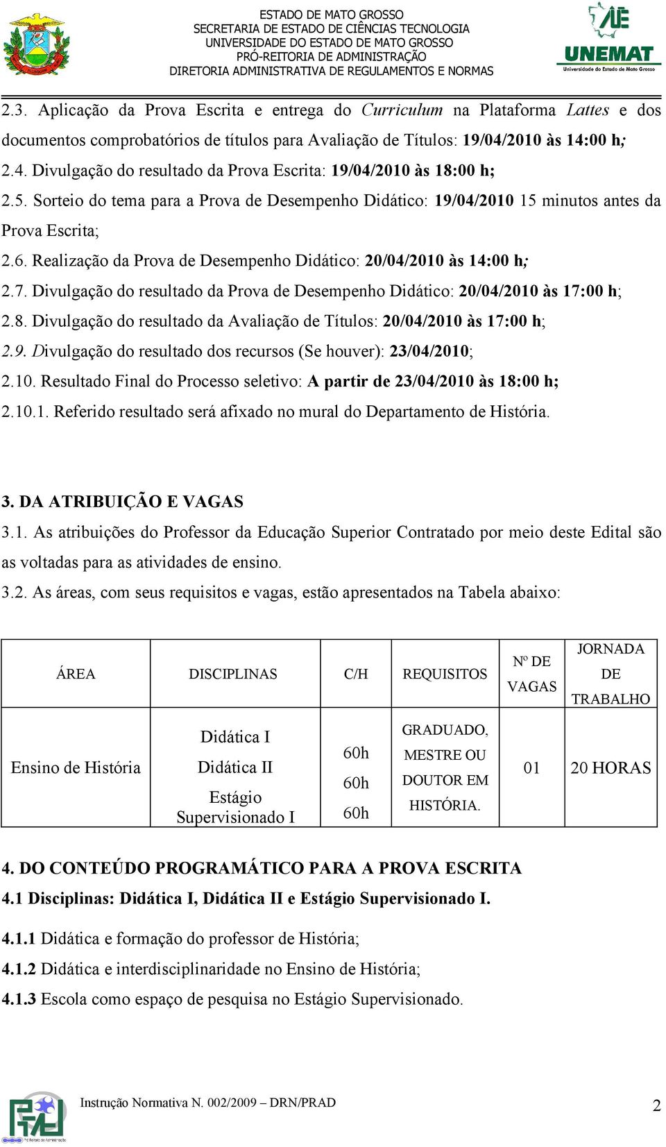 Realização da Prova de Desempenho Didático: 20/04/2010 às 14:00 h; 2.7. Divulgação do resultado da Prova de Desempenho Didático: 20/04/2010 às 17:00 h; 2.8.