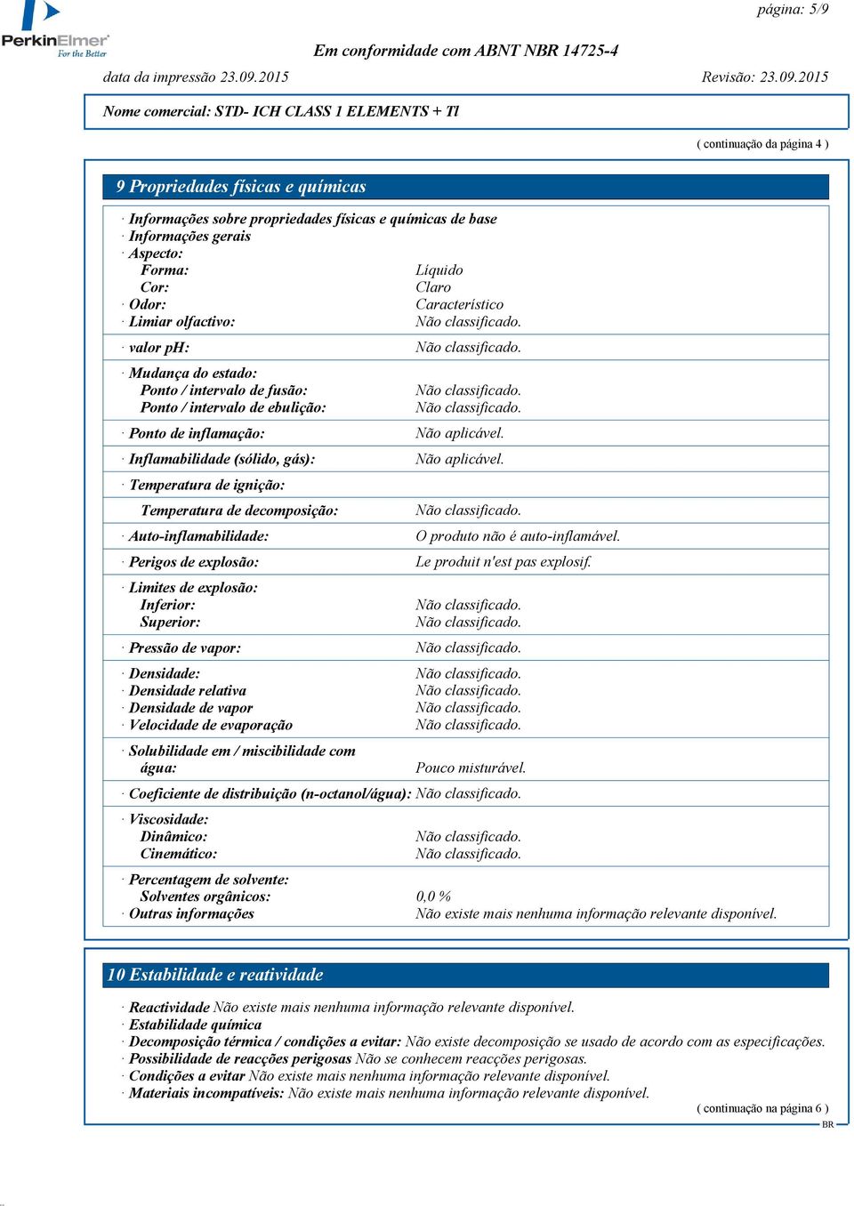 Inflamabilidade (sólido, gás): Não aplicável. Temperatura de ignição: Temperatura de decomposição: Auto-inflamabilidade: O produto não é auto-inflamável.