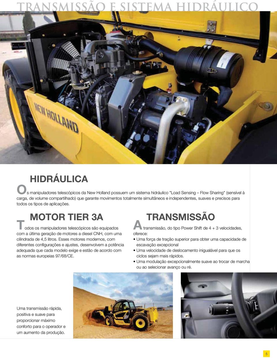 MOTOR TIER 3A Todos os manipuladores telescópicos são equipados com a última geração de motores a diesel CNH, com uma cilindrada de 4,5 litros.