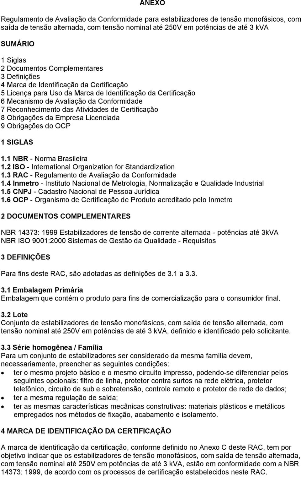 das Atividades de Certificação 8 Obrigações da Empresa Licenciada 9 Obrigações do OCP 1 SIGLAS 1.1 NBR - Norma Brasileira 1.2 ISO - International Organization for Standardization 1.