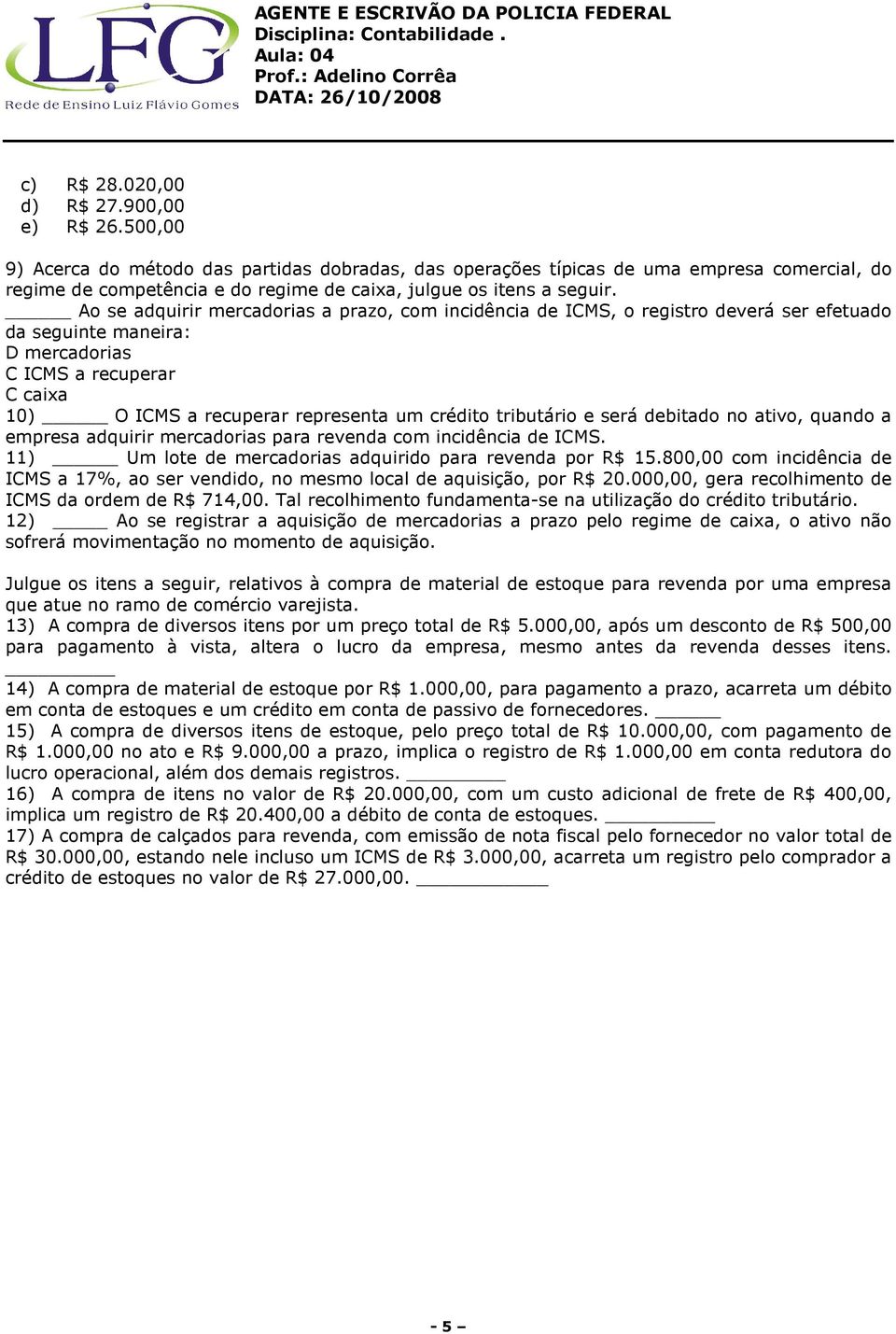 Ao se adquirir mercadorias a prazo, com incidência de ICMS, o registro deverá ser efetuado da seguinte maneira: D mercadorias C ICMS a recuperar C caixa 10) O ICMS a recuperar representa um crédito