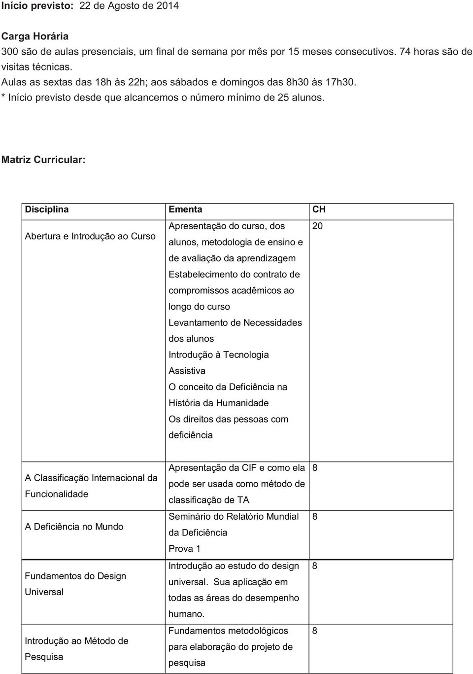 Matriz Curricular: Disciplina Ementa CH Abertura e Introdução ao Curso Apresentação do curso, dos alunos, metodologia de ensino e de avaliação da aprendizagem Estabelecimento do contrato de