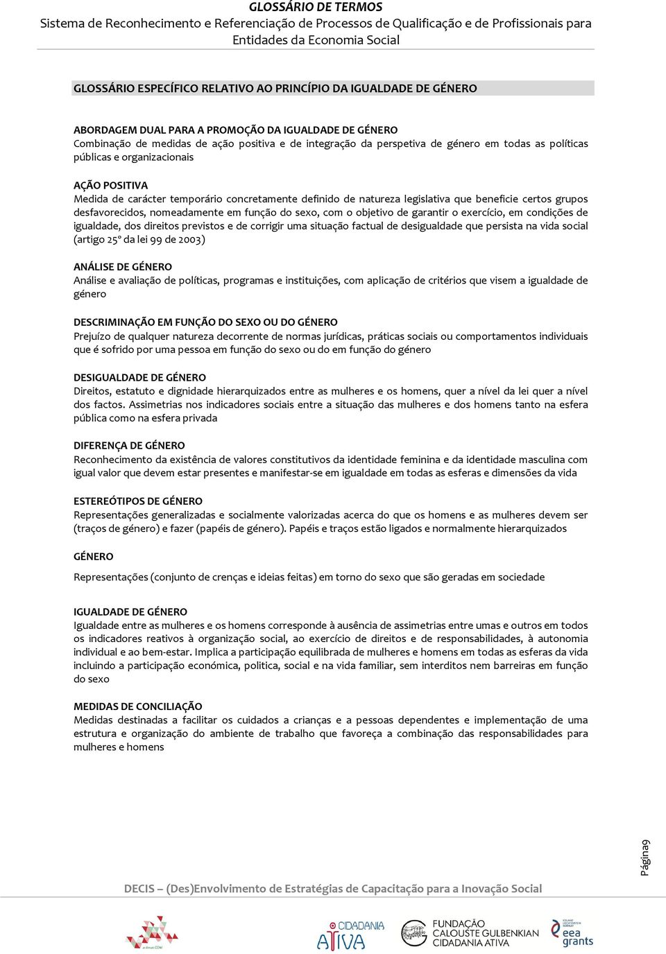 função do sexo, com o objetivo de garantir o exercício, em condições de igualdade, dos direitos previstos e de corrigir uma situação factual de desigualdade que persista na vida social (artigo 25º da