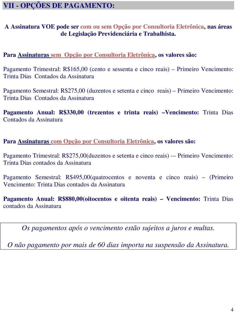 Pagamento Semestral: R$275,00 (duzentos e setenta e cinco reais) Primeiro Vencimento: Trinta Dias Contados da Assinatura Pagamento Anual: R$330,00 (trezentos e trinta reais) Vencimento: Trinta Dias