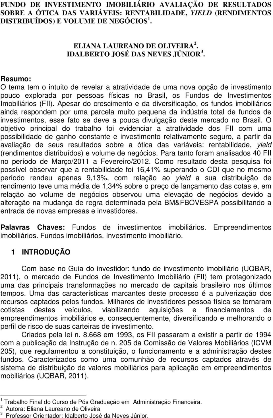 Resumo: O tema tem o intuito de revelar a atratividade de uma nova opção de investimento pouco explorada por pessoas físicas no Brasil, os Fundos de Investimentos Imobiliários (FII).