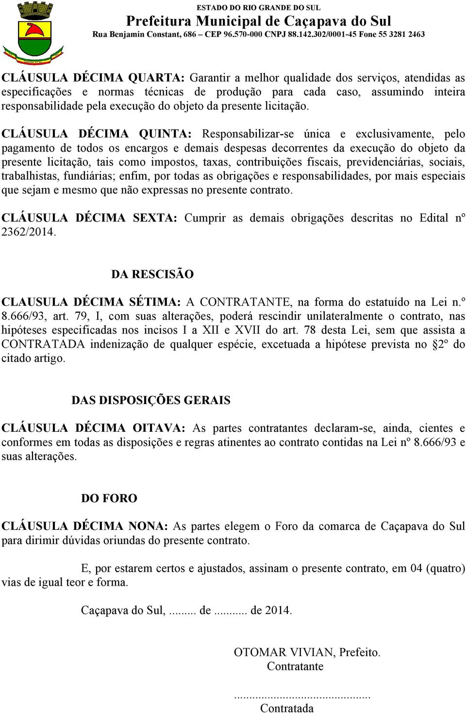 CLÁUSULA DÉCIMA QUINTA: Responsabilizar-se única e exclusivamente, pelo pagamento de todos os encargos e demais despesas decorrentes da execução do objeto da presente licitação, tais como impostos,