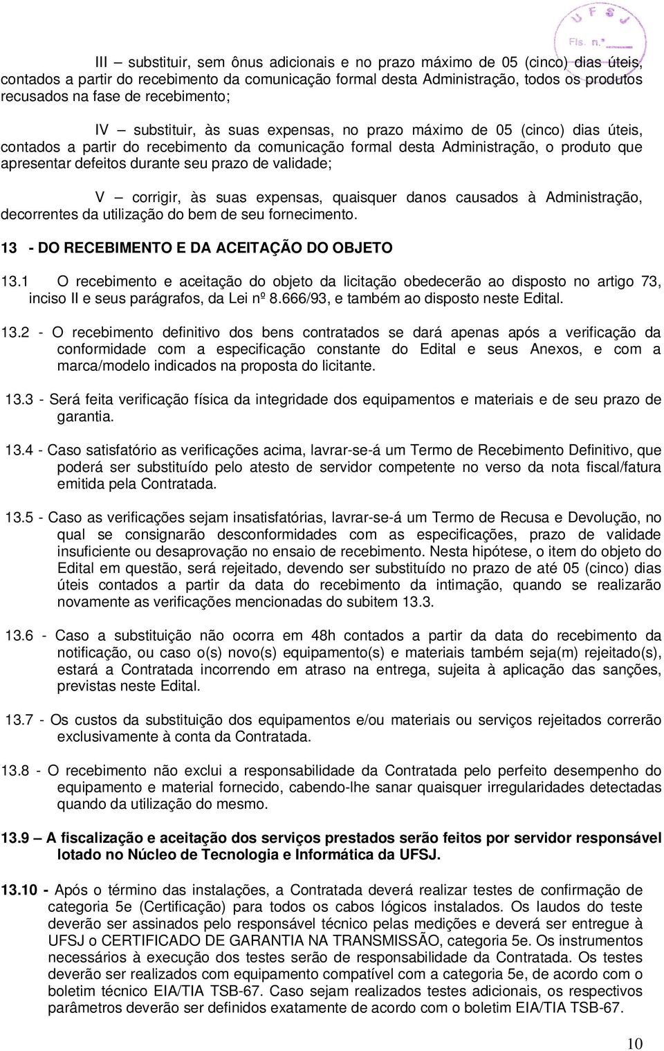 durante seu prazo de validade; V corrigir, às suas expensas, quaisquer danos causados à Administração, decorrentes da utilização do bem de seu fornecimento.