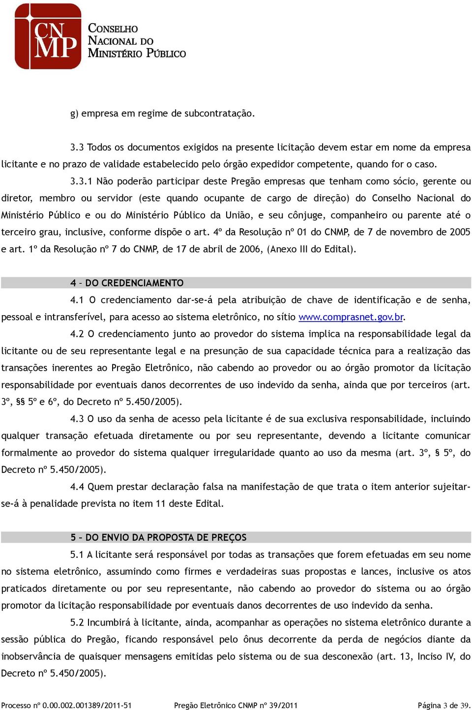 participar deste Pregão empresas que tenham como sócio, gerente ou diretor, membro ou servidor (este quando ocupante de cargo de direção) do Conselho Nacional do Ministério Público e ou do Ministério