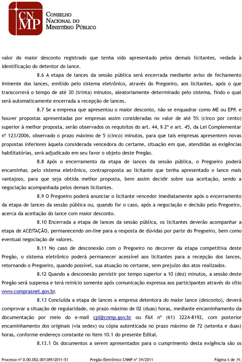 tempo de até 30 (trinta) minutos, aleatoriamente determinado pelo sistema, findo o qual será automaticamente encerrada a recepção de lances. 8.