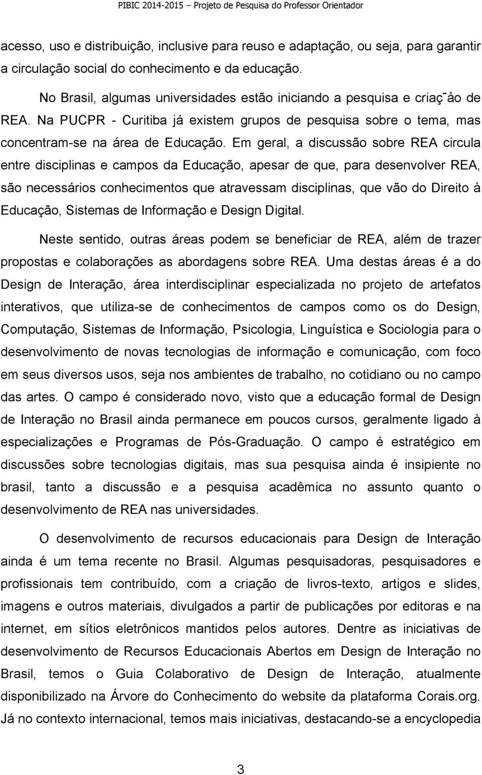 Em geral, a discussão sobre REA circula entre disciplinas e campos da Educação, apesar de que, para desenvolver REA, são necessários conhecimentos que atravessam disciplinas, que vão do Direito à