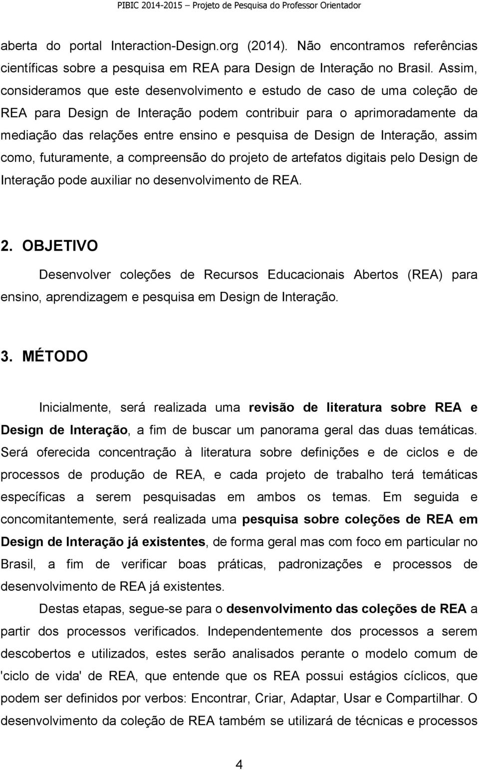 de Design de Interação, assim como, futuramente, a compreensão do projeto de artefatos digitais pelo Design de Interação pode auxiliar no desenvolvimento de REA. 2.