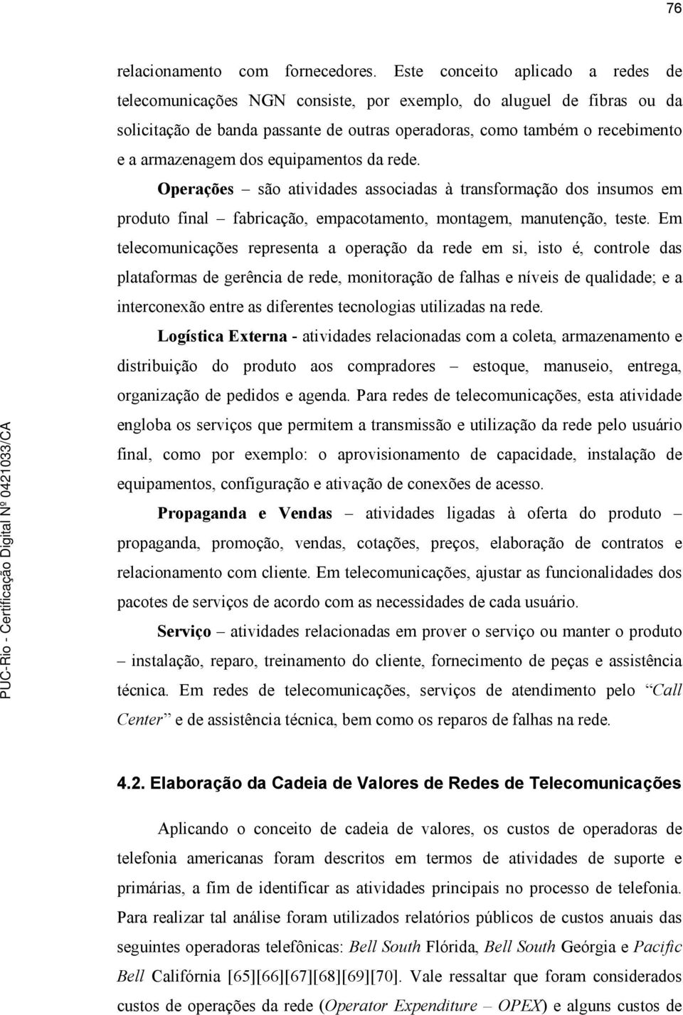 dos equipamentos da rede. Operações são atividades associadas à transformação dos insumos em produto final fabricação, empacotamento, montagem, manutenção, teste.