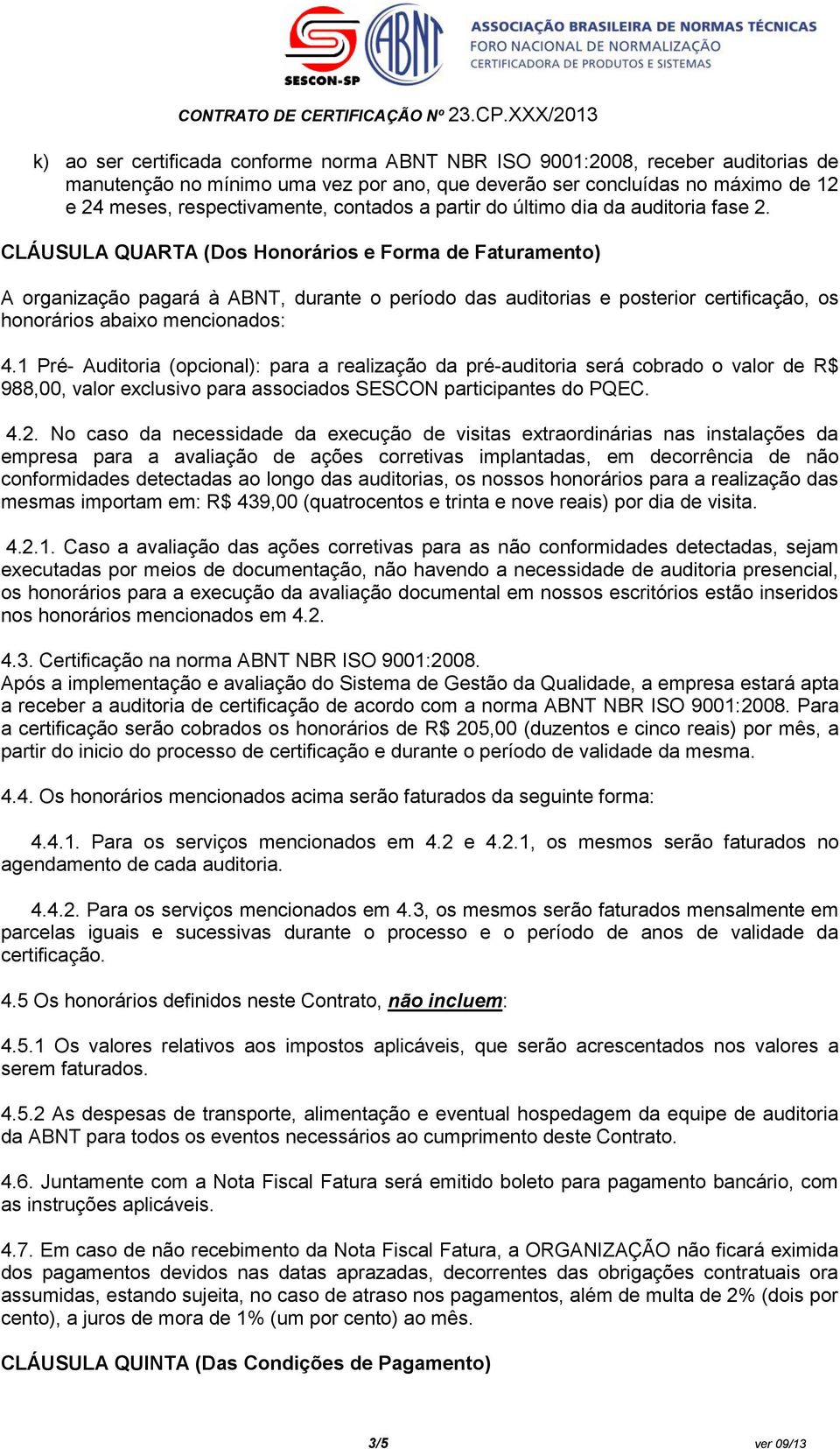 CLÁUSULA QUARTA (Dos Honorários e Forma de Faturamento) A organização pagará à ABNT, durante o período das auditorias e posterior certificação, os honorários abaixo mencionados: 4.