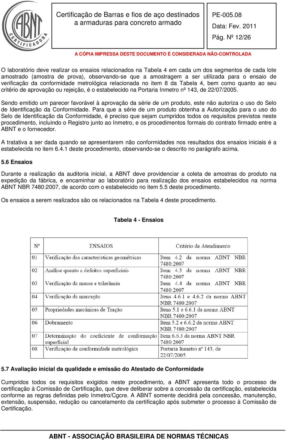 22/07/2005. Sendo emitido um parecer favorável à aprovação da série de um produto, este não autoriza o uso do Selo de Identificação da Conformidade.