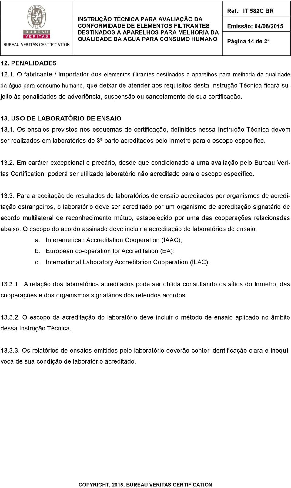 12. PENALIDADES 12.1. O fabricante / importador dos elementos filtrantes destinados a aparelhos para melhoria da qualidade da água para consumo humano, que deixar de atender aos requisitos desta