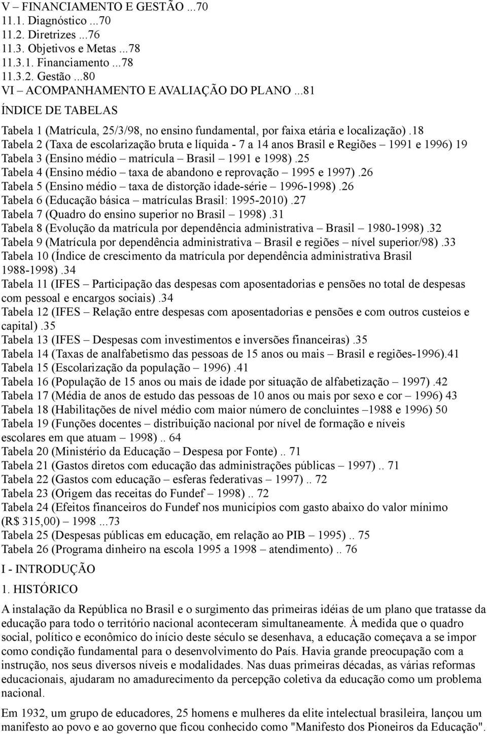 18 Tabela 2 (Taxa de escolarização bruta e líquida - 7 a 14 anos Brasil e Regiões 1991 e 1996) 19 Tabela 3 (Ensino médio matrícula Brasil 1991 e 1998).
