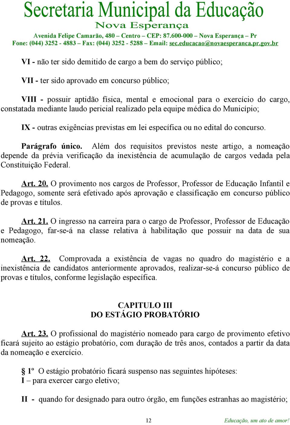 Além dos requisitos previstos neste artigo, a nomeação depende da prévia verificação da inexistência de acumulação de cargos vedada pela Constituição Federal. Art. 20.