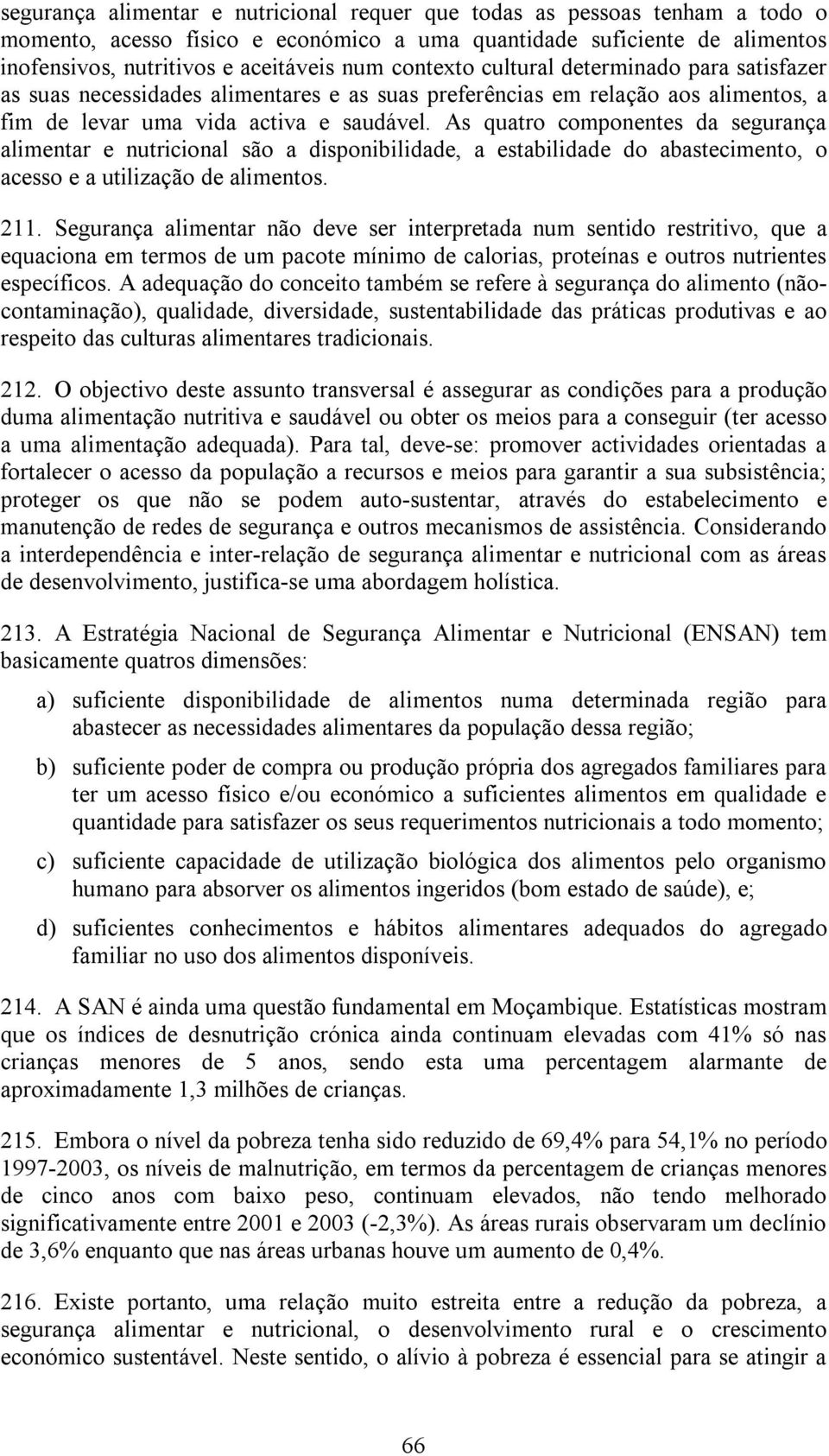 As quatro componentes da segurança alimentar e nutricional são a disponibilidade, a estabilidade do abastecimento, o acesso e a utilização de alimentos. 211.