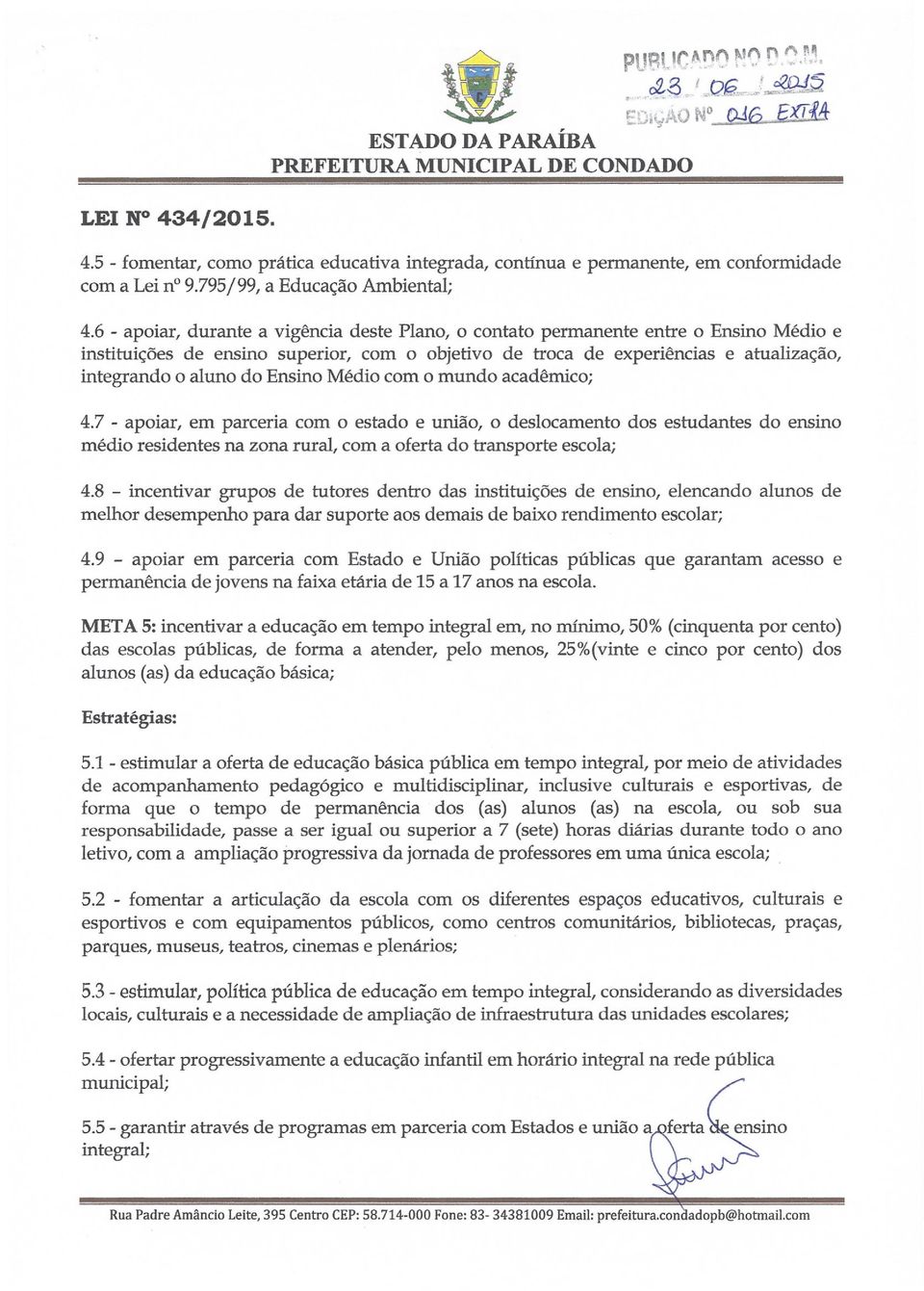 6 - apoiar, durante a vigência deste Plano, o contato permanente entre o Ensino Médio e instituições de ensino superior, com o objetivo de troca de experiências e atualização, integrando o aluno do