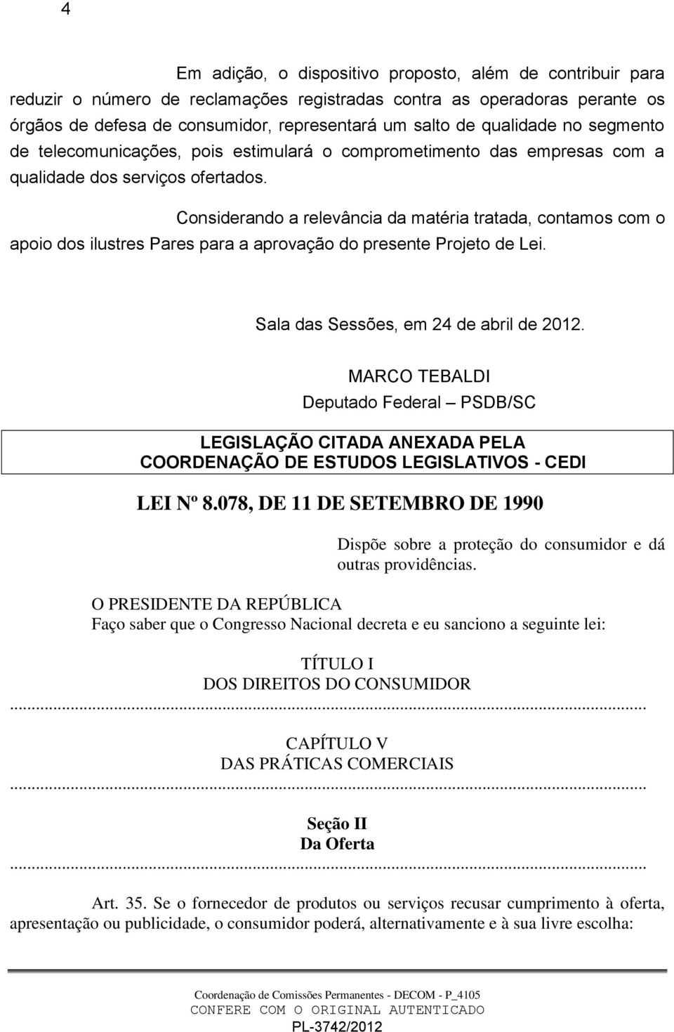 Considerando a relevância da matéria tratada, contamos com o apoio dos ilustres Pares para a aprovação do presente Projeto de Lei. Sala das Sessões, em 24 de abril de 2012.