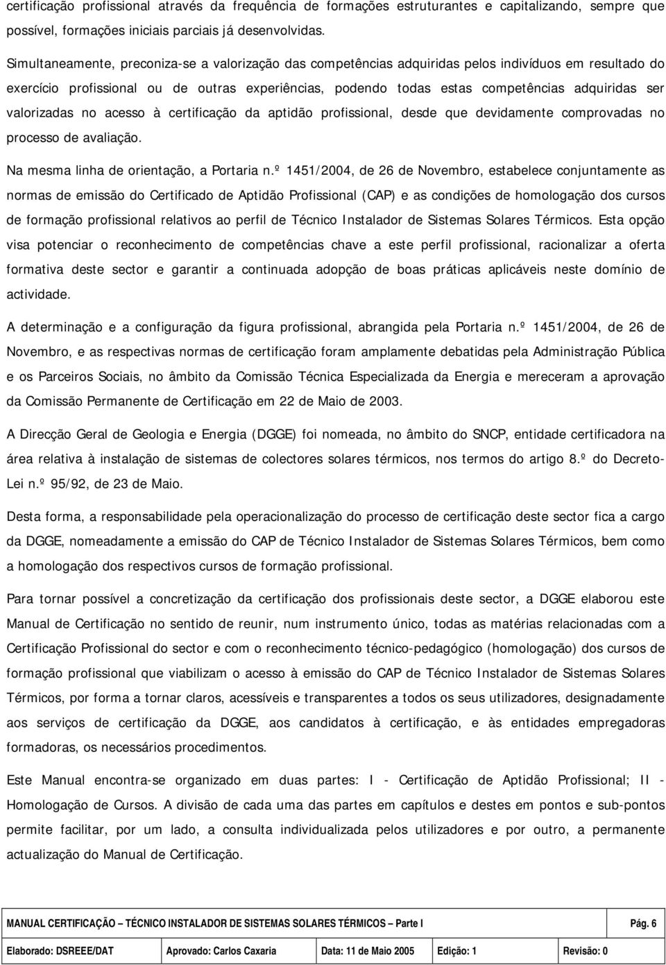 ser valorizadas no acesso à certificação da aptidão profissional, desde que devidamente comprovadas no processo de avaliação. Na mesma linha de orientação, a Portaria n.