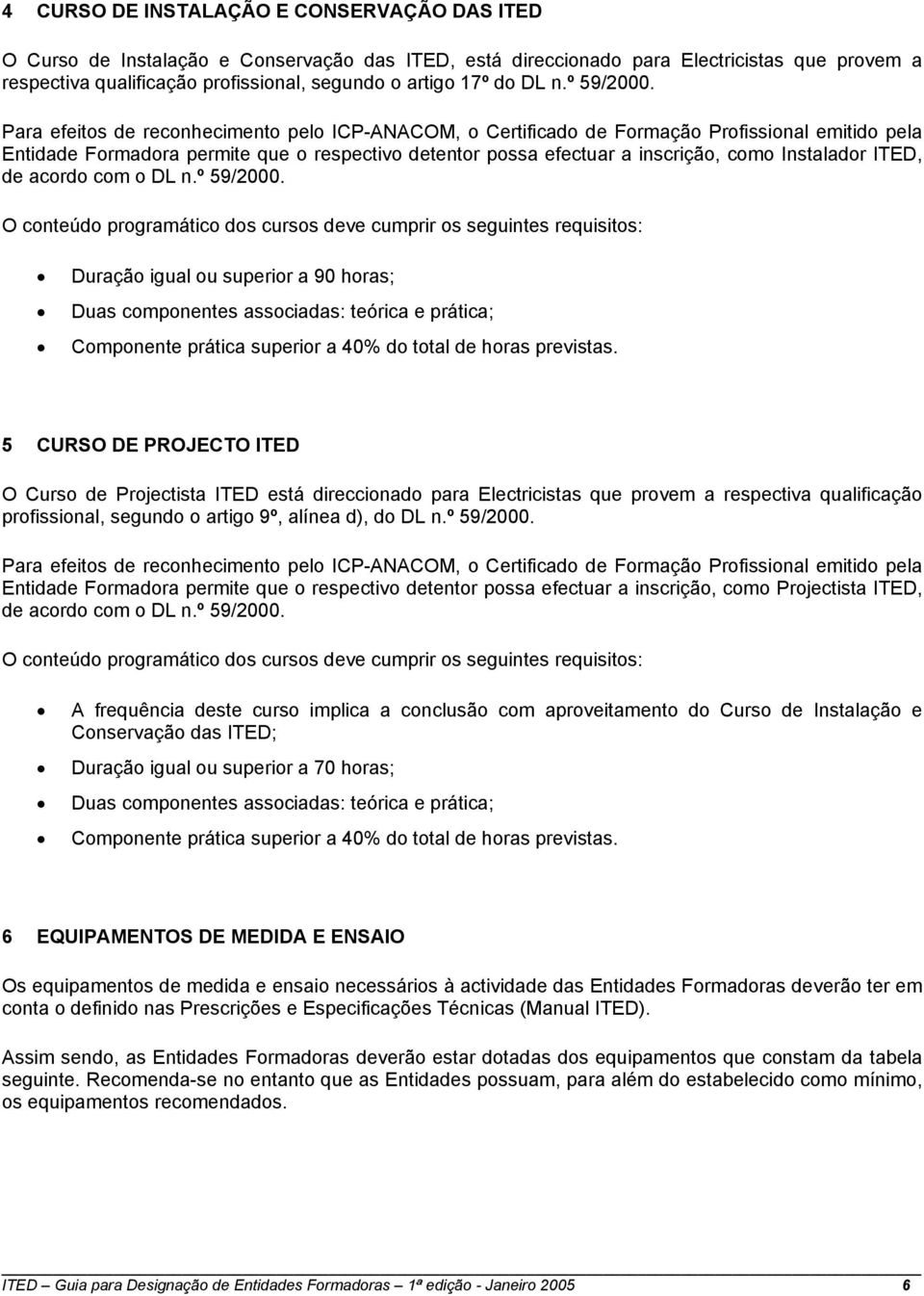 Para efeitos de reconhecimento pelo ICP-ANACOM, o Certificado de Formação Profissional emitido pela Entidade Formadora permite que o respectivo detentor possa efectuar a inscrição, como Instalador