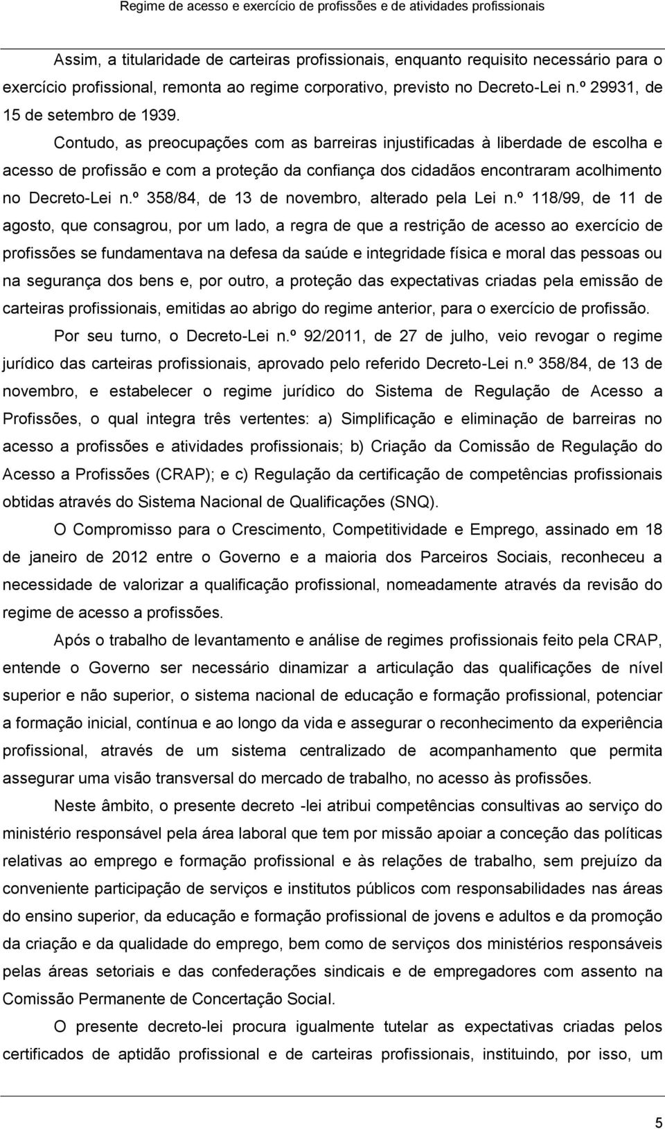 Contudo, as preocupações com as barreiras injustificadas à liberdade de escolha e acesso de profissão e com a proteção da confiança dos cidadãos encontraram acolhimento no Decreto-Lei n.