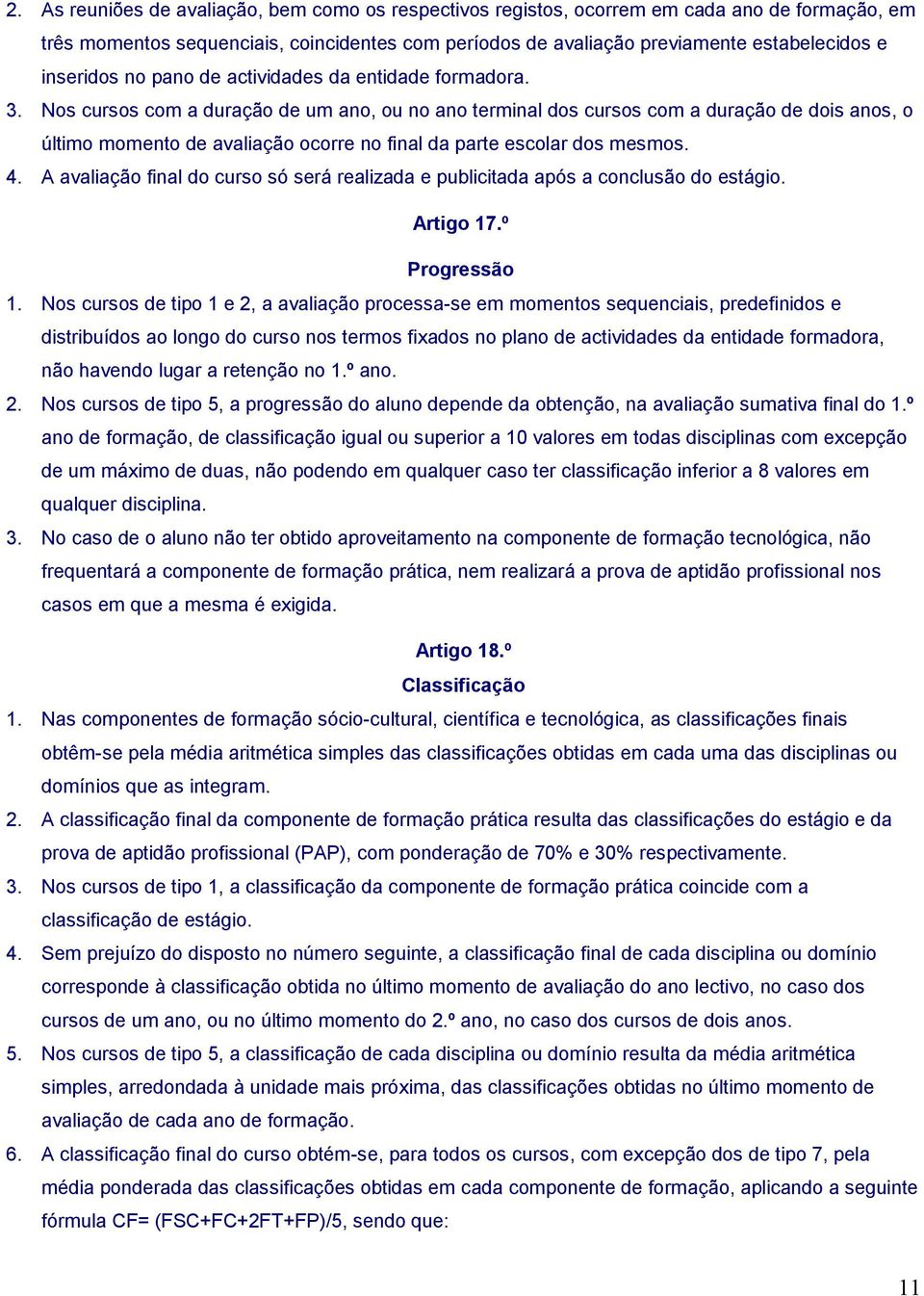 Nos cursos com a duração de um ano, ou no ano terminal dos cursos com a duração de dois anos, o último momento de avaliação ocorre no final da parte escolar dos mesmos. 4.