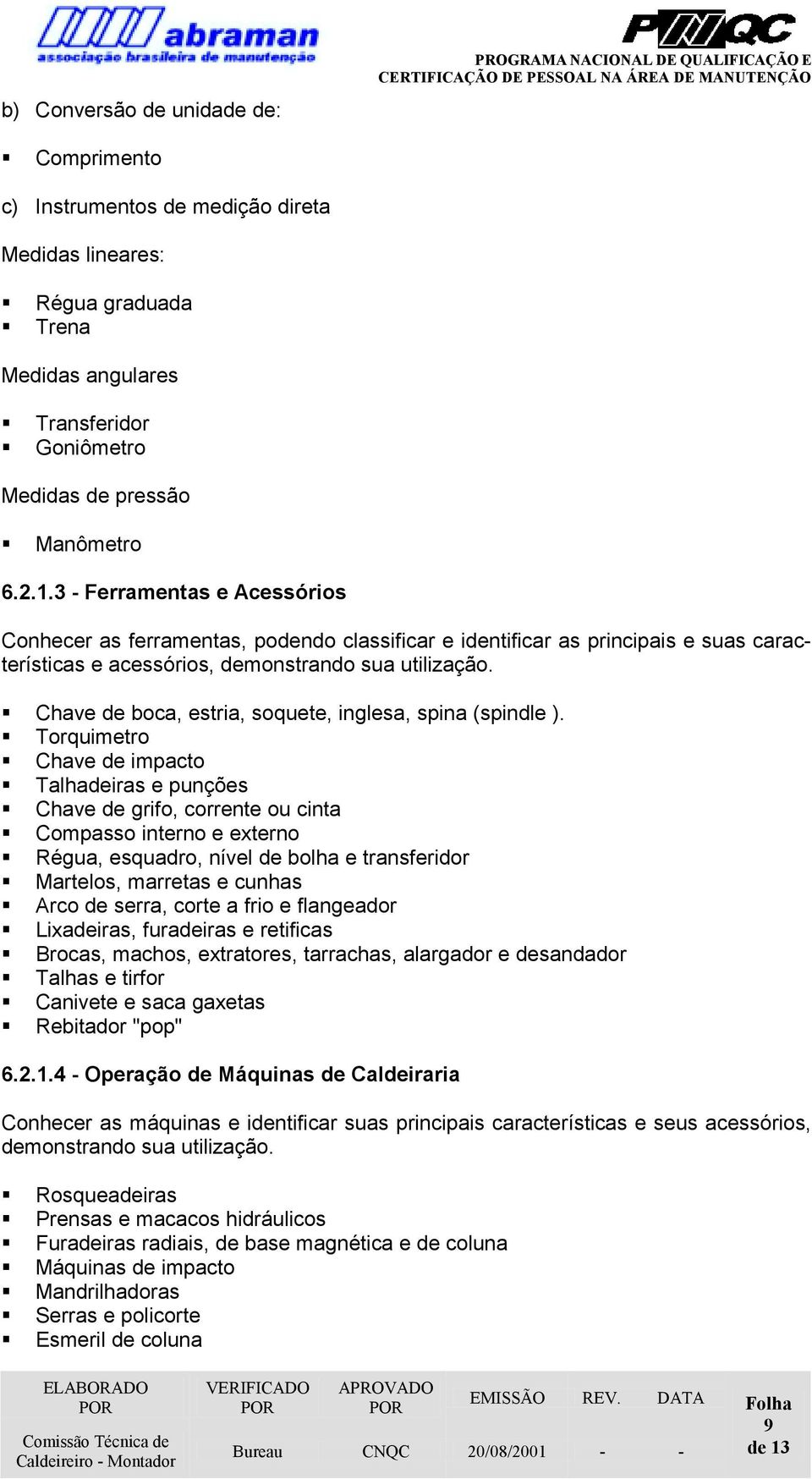 3 - Ferramentas e Acessórios Conhecer as ferramentas, podendo classificar e identificar as principais e suas características e acessórios, demonstrando sua utilização.