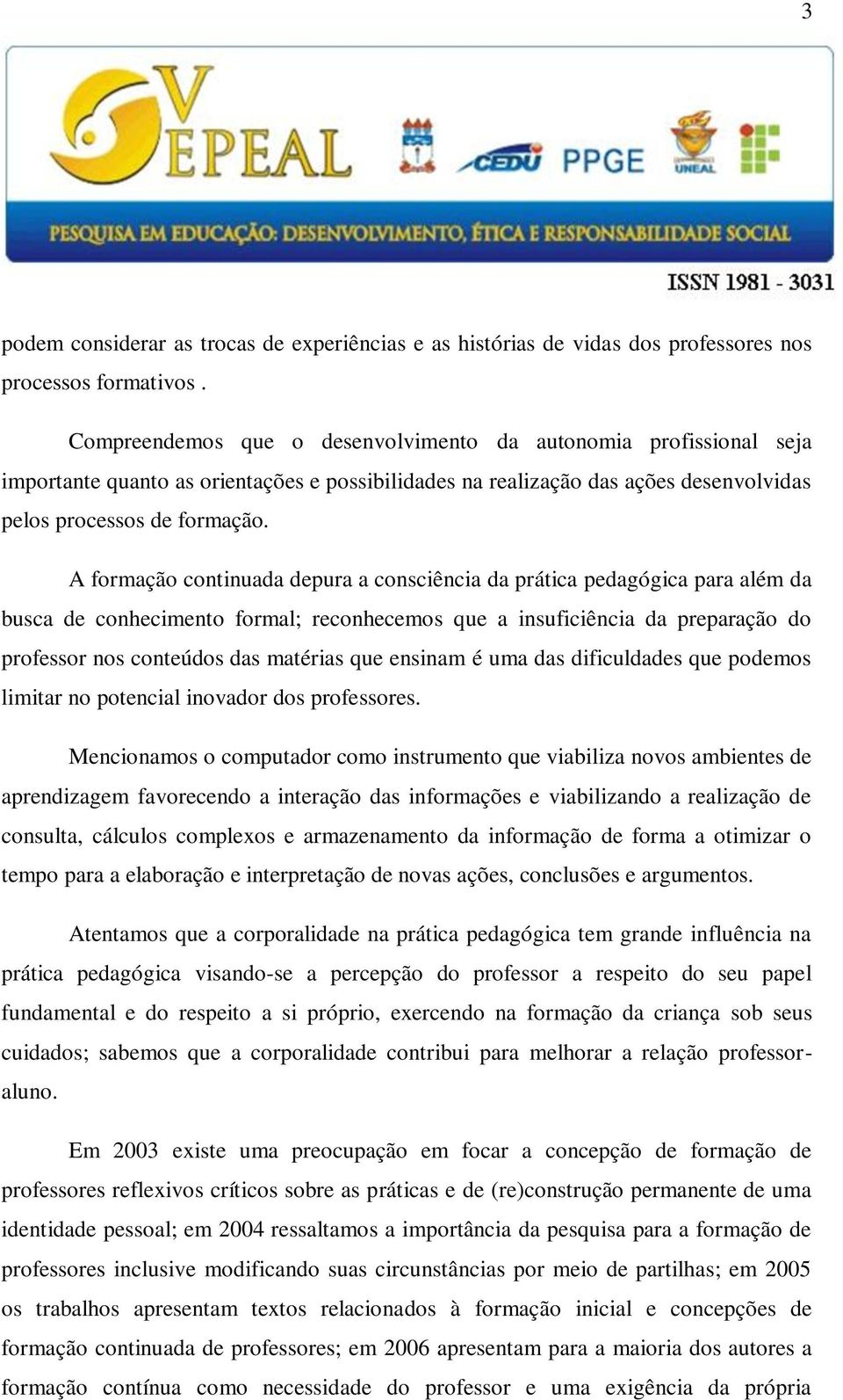 A formação continuada depura a consciência da prática pedagógica para além da busca de conhecimento formal; reconhecemos que a insuficiência da preparação do professor nos conteúdos das matérias que